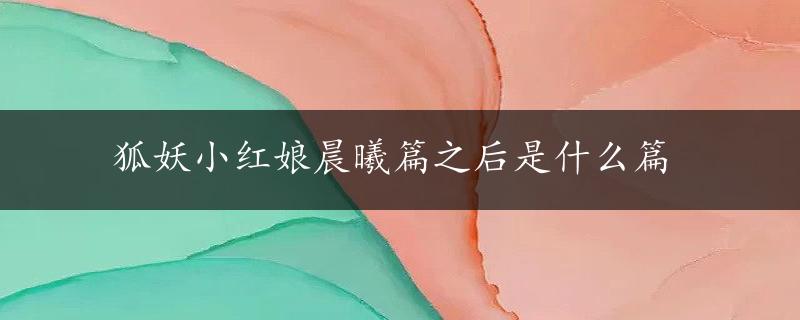 狐妖小红娘晨曦篇之后是什么篇