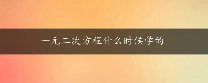 一元二次方程什么时候学的