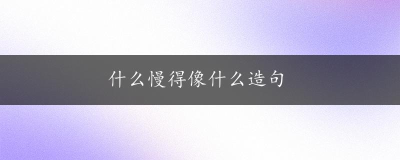 什么慢得像什么造句