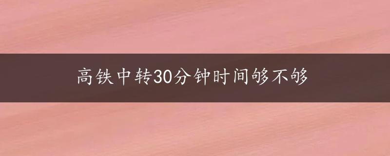 高铁中转30分钟时间够不够