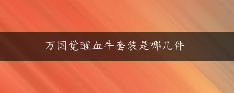 万国觉醒血牛套装是哪几件