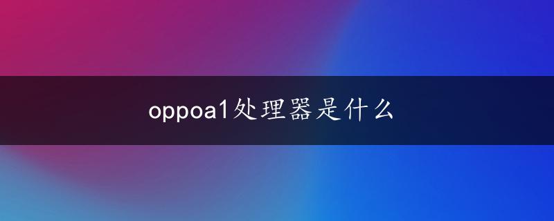 oppoa1处理器是什么