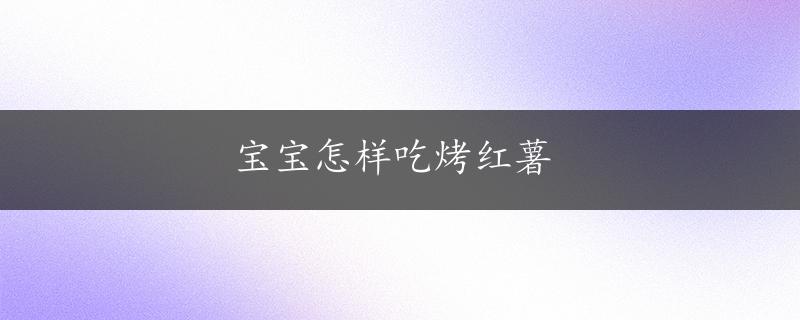 宝宝怎样吃烤红薯