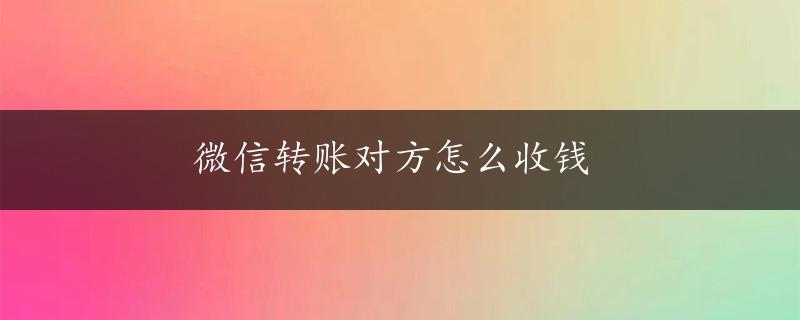 微信转账对方怎么收钱