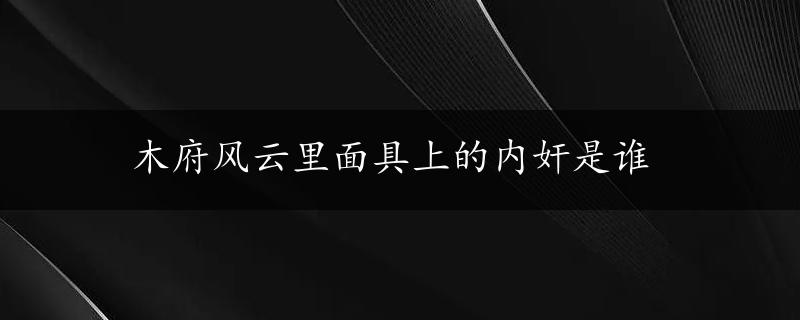 木府风云里面具上的内奸是谁