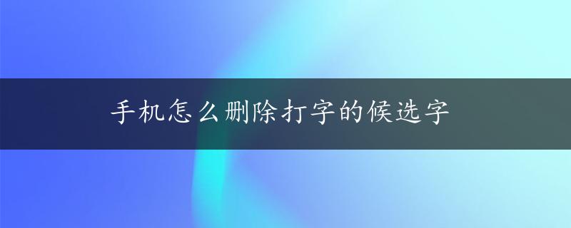 手机怎么删除打字的候选字