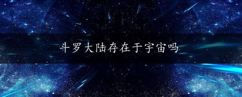 斗罗大陆存在于宇宙吗