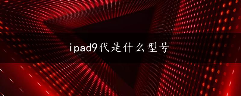 ipad9代是什么型号