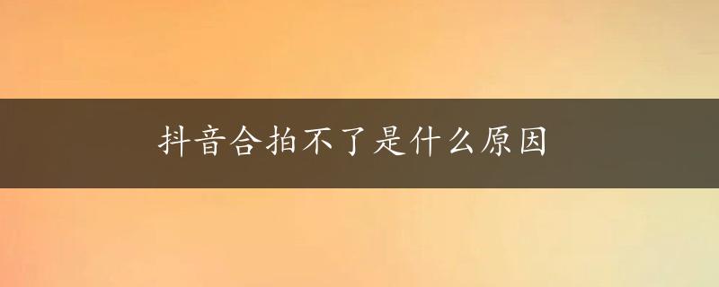 抖音合拍不了是什么原因