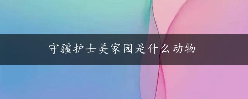 守疆护士美家园是什么动物