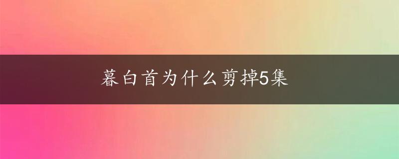 暮白首为什么剪掉5集