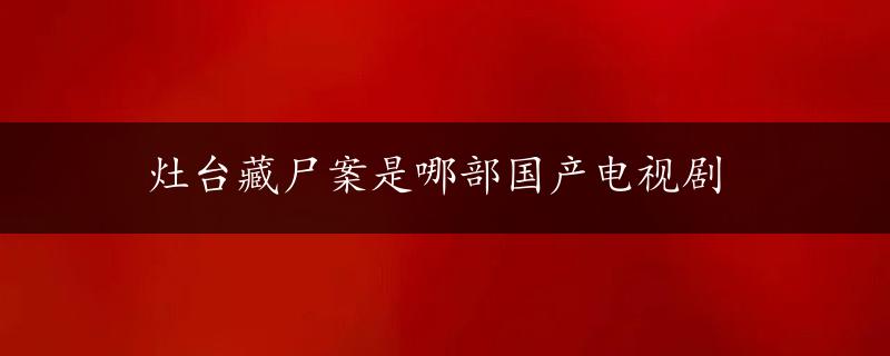 灶台藏尸案是哪部国产电视剧