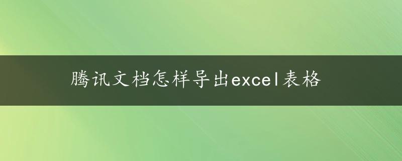 腾讯文档怎样导出excel表格