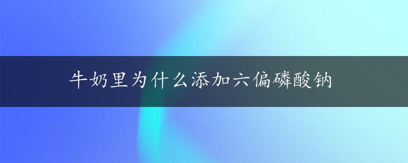 牛奶里为什么添加六偏磷酸钠