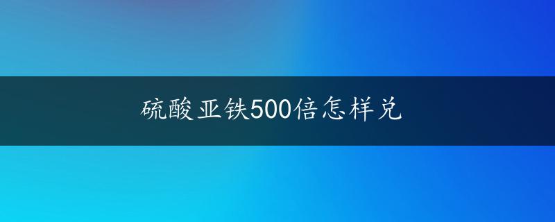 硫酸亚铁500倍怎样兑