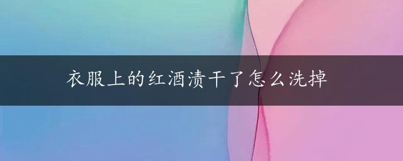 衣服上的红酒渍干了怎么洗掉