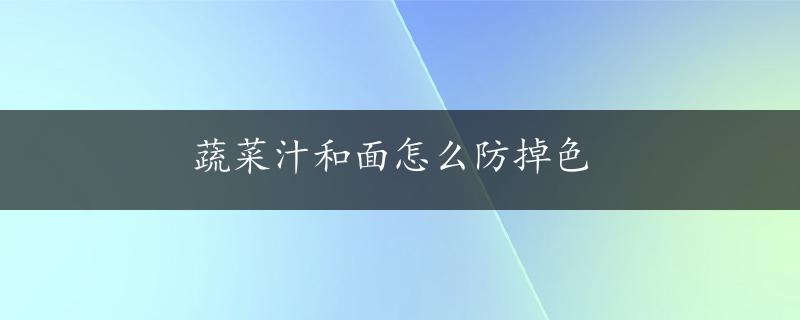 蔬菜汁和面怎么防掉色