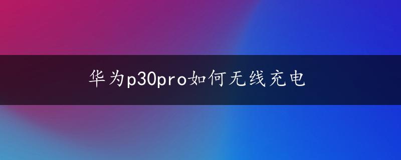 华为p30pro如何无线充电