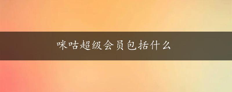 咪咕超级会员包括什么