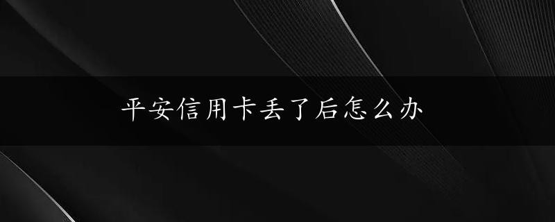 平安信用卡丢了后怎么办