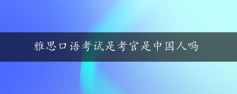 雅思口语考试是考官是中国人吗