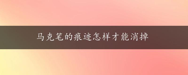 马克笔的痕迹怎样才能消掉