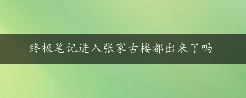 终极笔记进入张家古楼都出来了吗