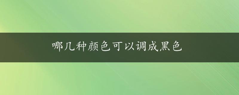 哪几种颜色可以调成黑色