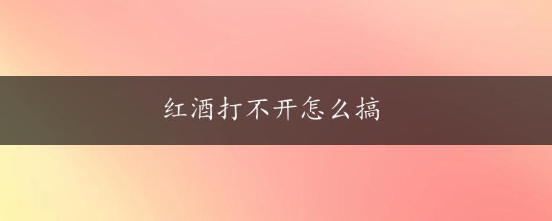 红酒打不开怎么搞