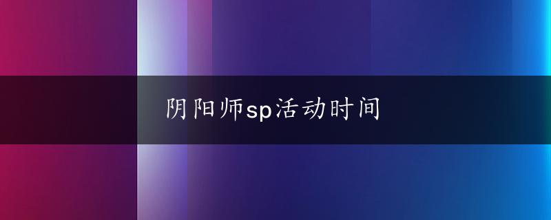 阴阳师sp活动时间