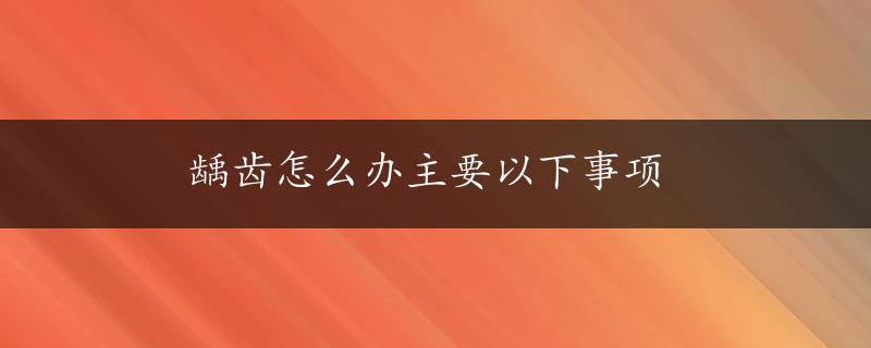 龋齿怎么办主要以下事项