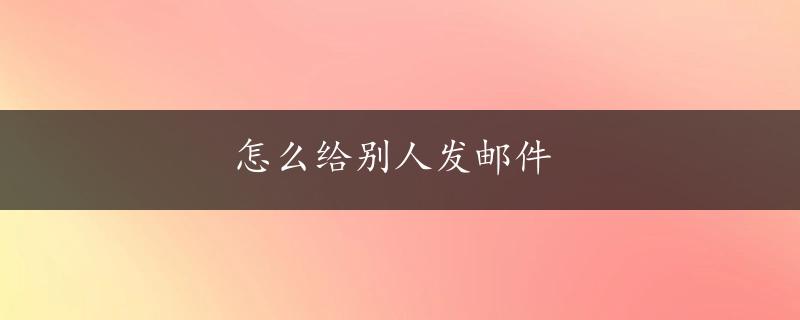 怎么给别人发邮件