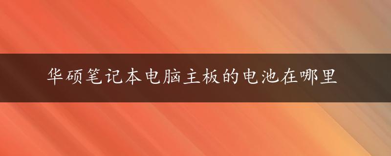 华硕笔记本电脑主板的电池在哪里