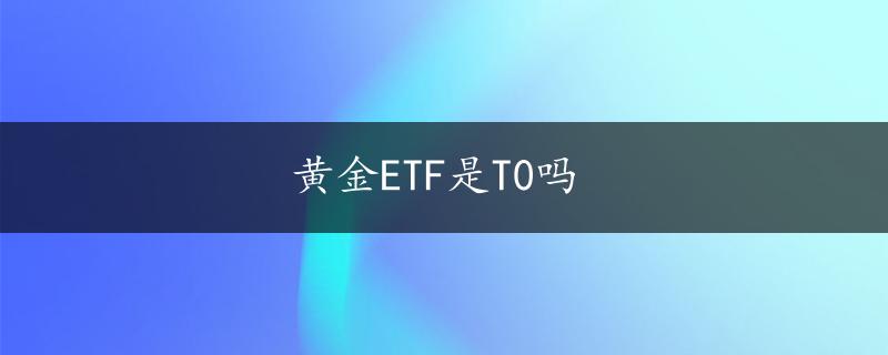 黄金ETF是T0吗