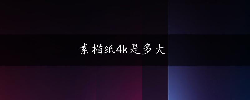 素描纸4k是多大