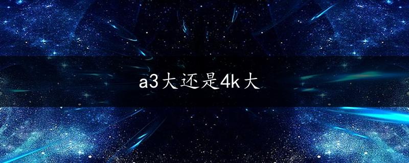 a3大还是4k大