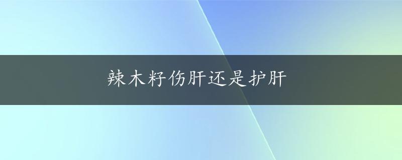 辣木籽伤肝还是护肝