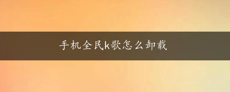 手机全民k歌怎么卸载