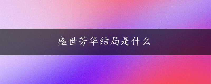 盛世芳华结局是什么