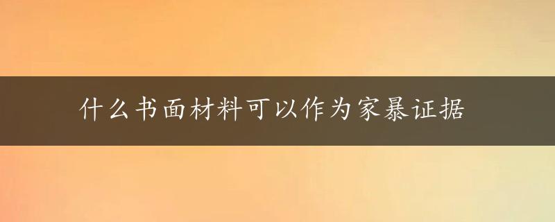 什么书面材料可以作为家暴证据