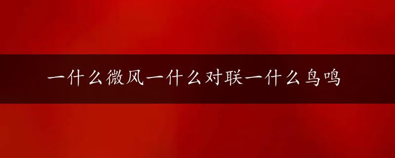 一什么微风一什么对联一什么鸟鸣