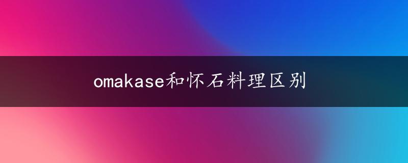 omakase和怀石料理区别