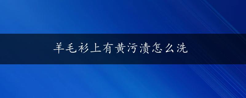 羊毛衫上有黄污渍怎么洗