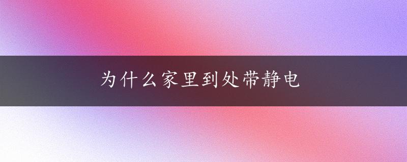 为什么家里到处带静电