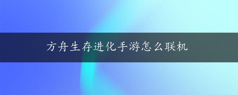 方舟生存进化手游怎么联机