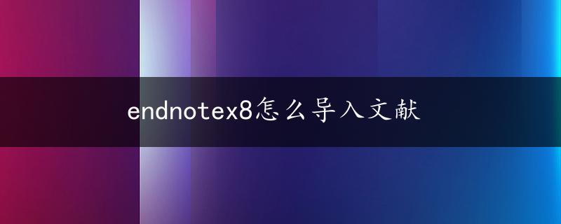 endnotex8怎么导入文献