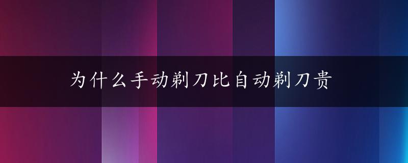 为什么手动剃刀比自动剃刀贵