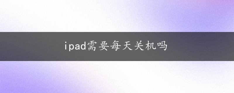 ipad需要每天关机吗