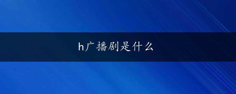 h广播剧是什么