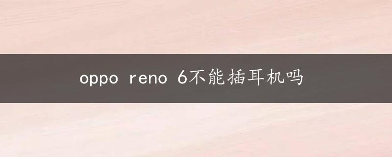 oppo reno 6不能插耳机吗